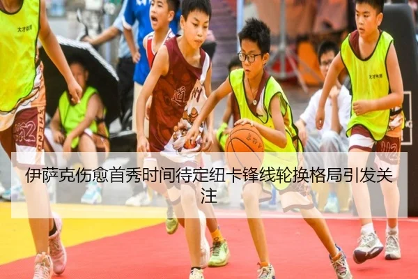 伊萨克伤愈首秀时间待定纽卡锋线轮换格局引发关注